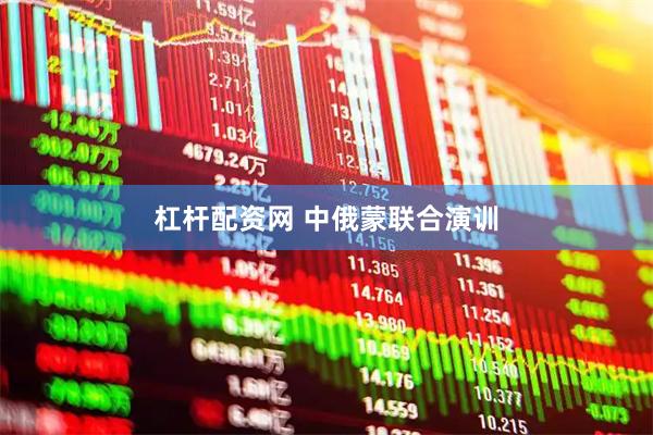 杠杆配资网 中俄蒙联合演训