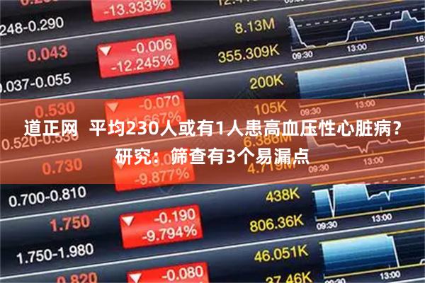 道正网  平均230人或有1人患高血压性心脏病？研究：筛查有3个易漏点