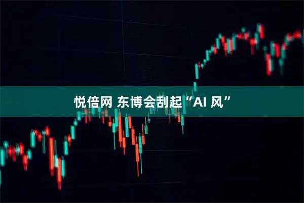 悦倍网 东博会刮起“AI 风”