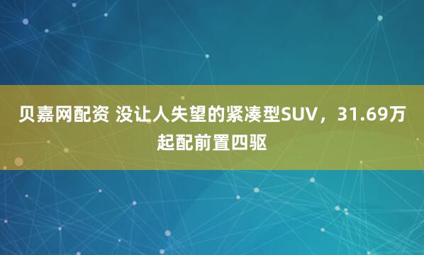 贝嘉网配资 没让人失望的紧凑型SUV，31.69万起配前置四驱