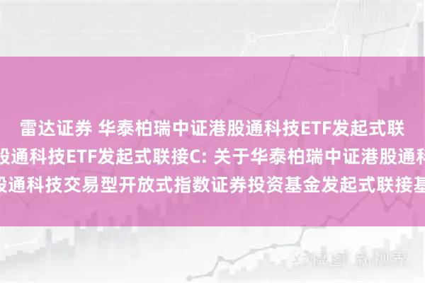 雷达证券 华泰柏瑞中证港股通科技ETF发起式联接A,华泰柏瑞中证港股通科技ETF发起式联接C: 关于华泰柏瑞中证港股通科技交易型开放式指数证券投资基金发起式联接基金基金经理变更的公告