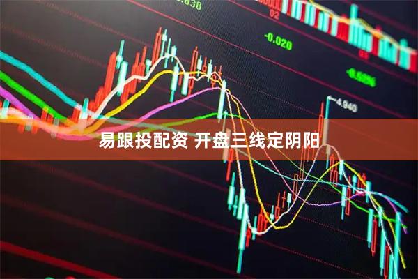 易跟投配资 开盘三线定阴阳