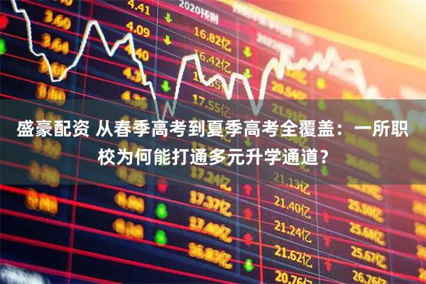 盛豪配资 从春季高考到夏季高考全覆盖：一所职校为何能打通多元升学通道？